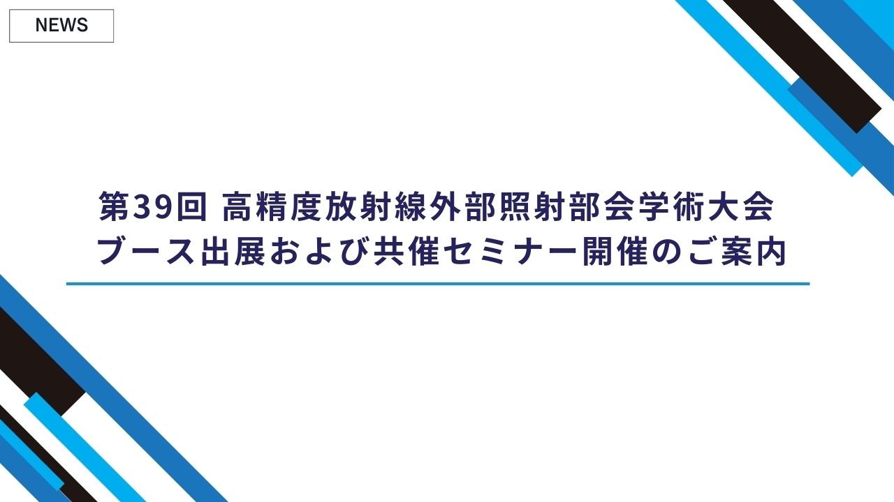 第39回 高精度放射線外部照射部会学術大会 ブース出展および共催セミナー開催のご案内